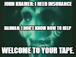 There are worse tapes to be welcomed to | JOHN KRAMER: I NEED INSURANCE; HANNAH: I DON'T KNOW HOW TO HELP; WELCOME TO YOUR TAPE. | image tagged in netflix,cancer,jigsaw | made w/ Imgflip meme maker