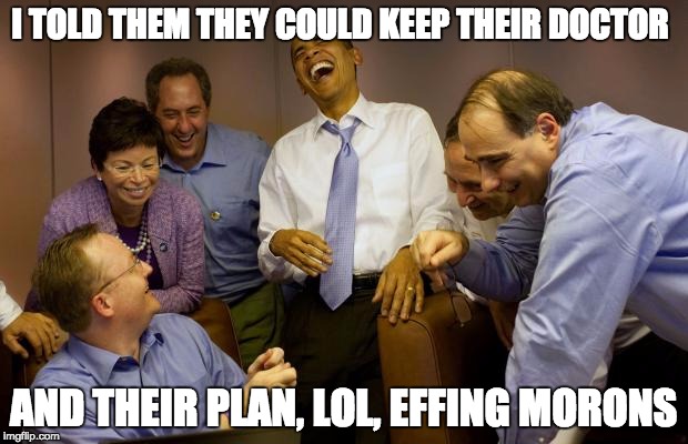 And then I said Obama Meme | I TOLD THEM THEY COULD KEEP THEIR DOCTOR; AND THEIR PLAN, LOL, EFFING MORONS | image tagged in memes,and then i said obama | made w/ Imgflip meme maker