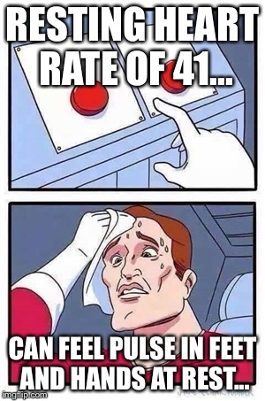 Two Buttons Meme | RESTING HEART RATE OF 41... CAN FEEL PULSE IN FEET AND HANDS AT REST... | image tagged in two buttons | made w/ Imgflip meme maker