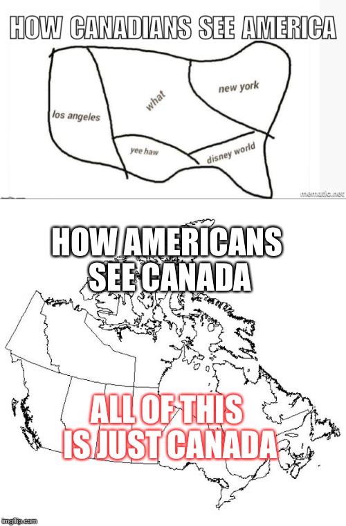 Inspired from me a Canadian living in America | HOW AMERICANS SEE CANADA; ALL OF THIS IS JUST CANADA | image tagged in funny,memes | made w/ Imgflip meme maker