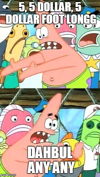 Put It Somewhere Else Patrick Meme | 5, 5 DOLLAR, 5 DOLLAR FOOT LONGG; DAHBUL ANY ANY | image tagged in memes,put it somewhere else patrick | made w/ Imgflip meme maker
