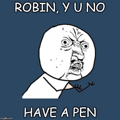Y U No Meme | ROBIN, Y U NO HAVE A PEN | image tagged in memes,y u no | made w/ Imgflip meme maker