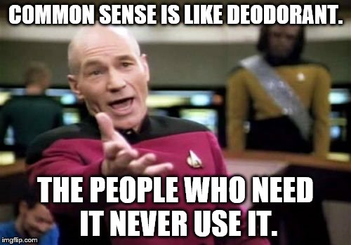 Picard Wtf | COMMON SENSE IS LIKE DEODORANT. THE PEOPLE WHO NEED IT NEVER USE IT. | image tagged in memes,picard wtf | made w/ Imgflip meme maker