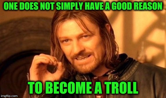 One Does Not Simply Meme | ONE DOES NOT SIMPLY HAVE A GOOD REASON TO BECOME A TROLL | image tagged in memes,one does not simply | made w/ Imgflip meme maker