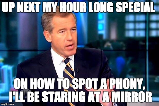 Brian Williams Was There 2 Meme | UP NEXT MY HOUR LONG SPECIAL; ON HOW TO SPOT A PHONY, I'LL BE STARING AT A MIRROR | image tagged in memes,brian williams was there 2 | made w/ Imgflip meme maker
