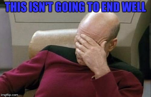 Captain Picard Facepalm Meme | THIS ISN'T GOING TO END WELL | image tagged in memes,captain picard facepalm | made w/ Imgflip meme maker