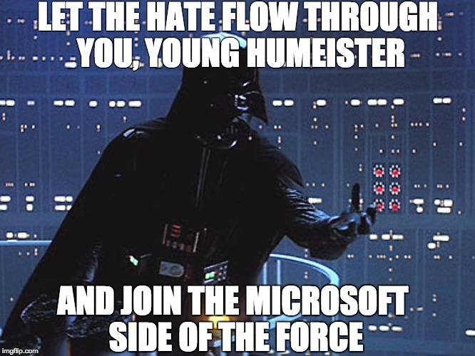 Darth Vader - Come to the Dark Side | LET THE HATE FLOW THROUGH YOU, YOUNG HUMEISTER; AND JOIN THE MICROSOFT SIDE OF THE FORCE | image tagged in darth vader - come to the dark side | made w/ Imgflip meme maker