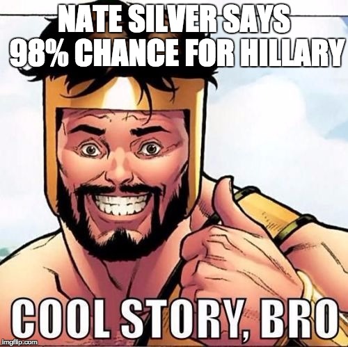 Cool Story Bro Meme | NATE SILVER SAYS 98% CHANCE FOR HILLARY | image tagged in memes,cool story bro | made w/ Imgflip meme maker