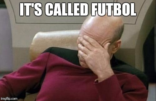 Captain Picard Facepalm Meme | IT'S CALLED FUTBOL | image tagged in memes,captain picard facepalm | made w/ Imgflip meme maker