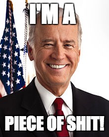 Joe Biden Meme | I'M A; PIECE OF SHIT! | image tagged in memes,joe biden | made w/ Imgflip meme maker