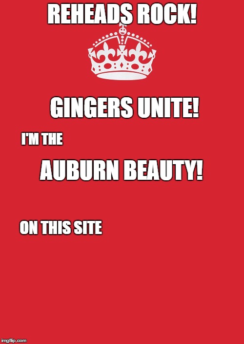 Keep Calm And Carry On Red Meme | REHEADS ROCK! GINGERS UNITE! I'M THE; AUBURN BEAUTY! ON THIS SITE | image tagged in memes,keep calm and carry on red | made w/ Imgflip meme maker