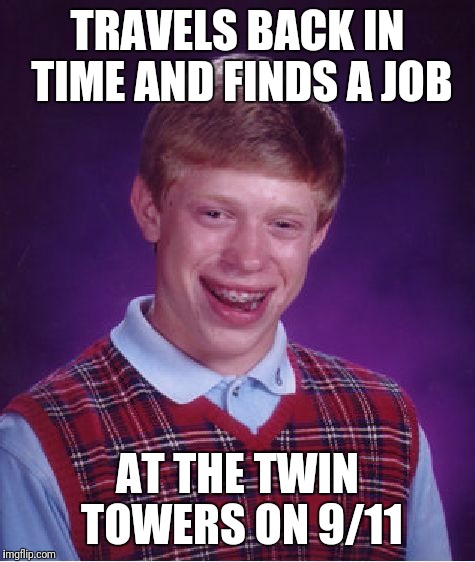 Bad Luck Brian | TRAVELS BACK IN TIME AND FINDS A JOB; AT THE TWIN TOWERS ON 9/11 | image tagged in memes,bad luck brian | made w/ Imgflip meme maker