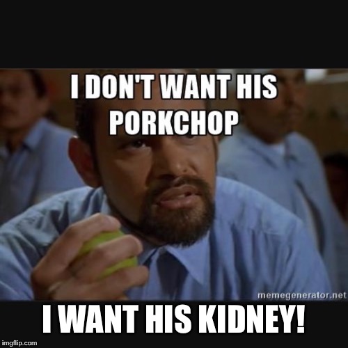 I WANT HIS KIDNEY! | image tagged in kidney | made w/ Imgflip meme maker