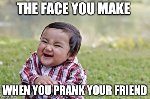 Evil Toddler | THE FACE YOU MAKE; WHEN YOU PRANK YOUR FRIEND | image tagged in memes,evil toddler | made w/ Imgflip meme maker