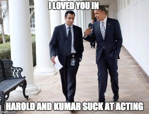 Barack And Kumar 2013 Meme | I LOVED YOU IN; HAROLD AND KUMAR SUCK AT ACTING | image tagged in memes,barack and kumar 2013 | made w/ Imgflip meme maker