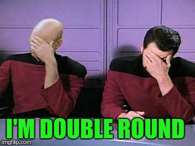 double palm | I'M DOUBLE ROUND | image tagged in double palm | made w/ Imgflip meme maker