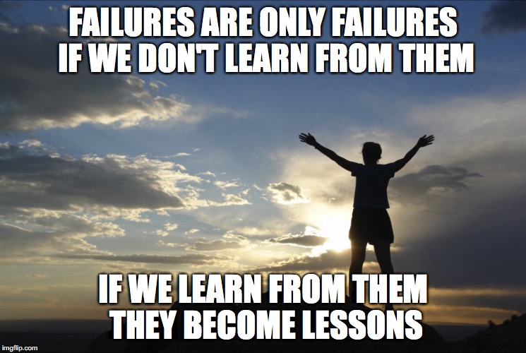 Inspirational  | FAILURES ARE ONLY FAILURES IF WE DON'T LEARN FROM THEM; IF WE LEARN FROM THEM THEY BECOME LESSONS | image tagged in inspirational | made w/ Imgflip meme maker