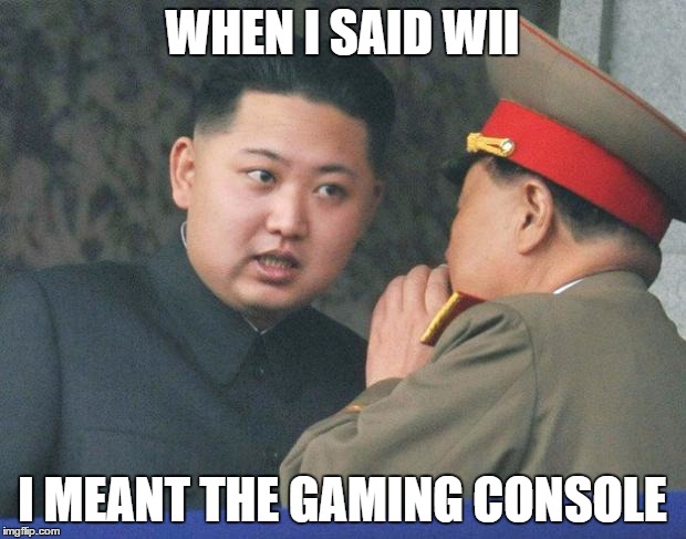 Hungry Kim Jong Un | WHEN I SAID WII; I MEANT THE GAMING CONSOLE | image tagged in hungry kim jong un | made w/ Imgflip meme maker