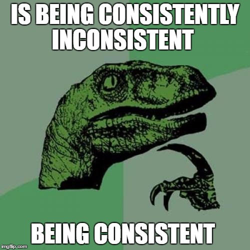 lol so funny | IS BEING CONSISTENTLY INCONSISTENT; BEING CONSISTENT | image tagged in memes,philosoraptor | made w/ Imgflip meme maker