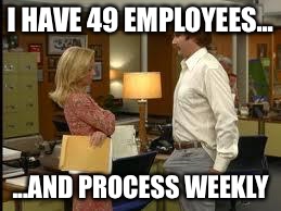 BONER | I HAVE 49 EMPLOYEES... ...AND PROCESS WEEKLY | image tagged in boner | made w/ Imgflip meme maker