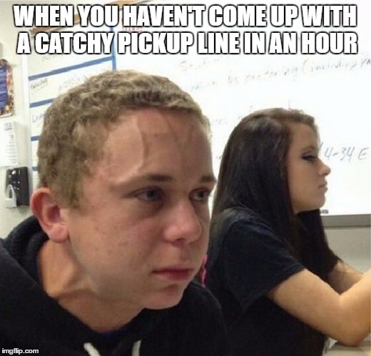 Some people these days... | WHEN YOU HAVEN'T COME UP WITH A CATCHY PICKUP LINE IN AN HOUR | image tagged in veganstruggleguy | made w/ Imgflip meme maker