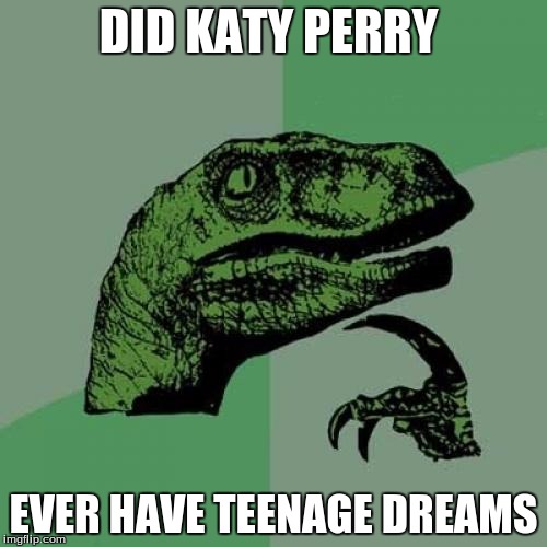 Philsoraptor | DID KATY PERRY; EVER HAVE TEENAGE DREAMS | image tagged in memes,philosoraptor | made w/ Imgflip meme maker