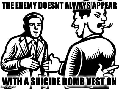 THE ENEMY DOESNT ALWAYS APPEAR; WITH A SUICIDE BOMB VEST ON | image tagged in memes,bribes,syrian refugees,political meme,antichrist | made w/ Imgflip meme maker