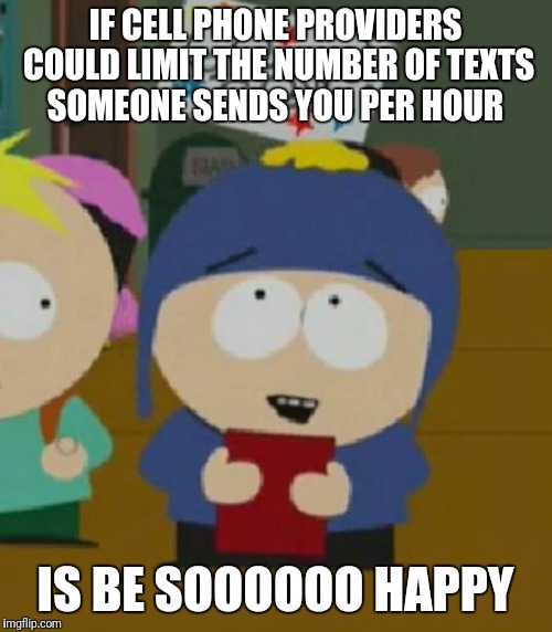 I would be so happy | IF CELL PHONE PROVIDERS COULD LIMIT THE NUMBER OF TEXTS SOMEONE SENDS YOU PER HOUR; IS BE SOOOOOO HAPPY | image tagged in i would be so happy | made w/ Imgflip meme maker
