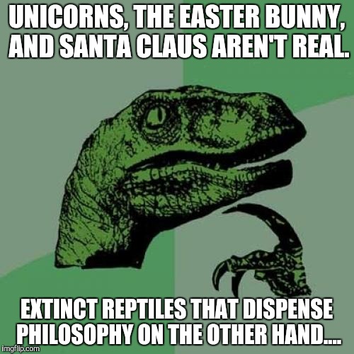 Philosoraptor Meme | UNICORNS, THE EASTER BUNNY, AND SANTA CLAUS AREN'T REAL. EXTINCT REPTILES THAT DISPENSE PHILOSOPHY ON THE OTHER HAND.... | image tagged in memes,philosoraptor | made w/ Imgflip meme maker