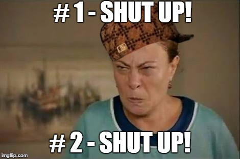 MAD WOMAN | # 1 - SHUT UP! # 2 - SHUT UP! | image tagged in mad woman,scumbag | made w/ Imgflip meme maker