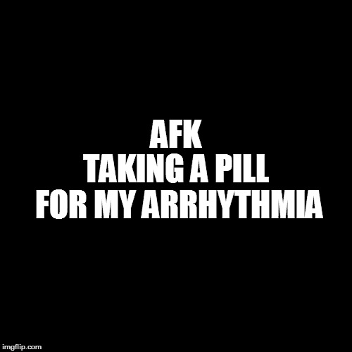 AFK TAKING A PILL FOR MY ARRHYTHMIA | made w/ Imgflip meme maker