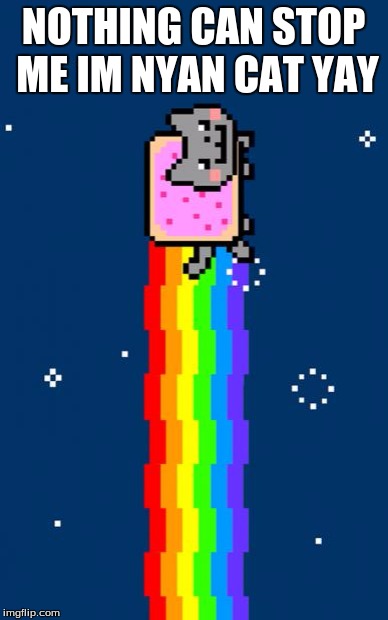 Nyan Cat | NOTHING CAN STOP ME IM NYAN CAT YAY | image tagged in nyan cat | made w/ Imgflip meme maker