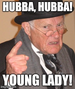 Back In My Day Meme | HUBBA, HUBBA! YOUNG LADY! | image tagged in memes,back in my day | made w/ Imgflip meme maker