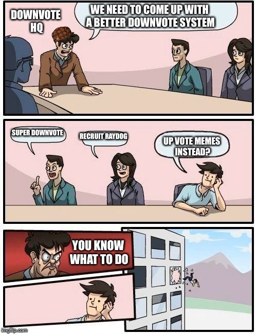 Boardroom Meeting Suggestion | DOWNVOTE HQ; WE NEED TO COME UP WITH A BETTER DOWNVOTE SYSTEM; SUPER DOWNVOTE; RECRUIT RAYDOG; UP VOTE MEMES INSTEAD? YOU KNOW WHAT TO DO | image tagged in memes,boardroom meeting suggestion,scumbag | made w/ Imgflip meme maker