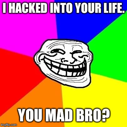 I HACKED INTO YOUR LIFE. YOU MAD BRO? | image tagged in ores meme | made w/ Imgflip meme maker