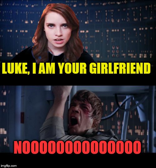 Overly attached Sith Lord | LUKE, I AM YOUR GIRLFRIEND; NOOOOOOOOOOOOOO | image tagged in memes,star wars no,overly attached girlfriend | made w/ Imgflip meme maker