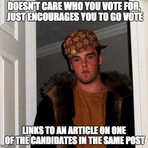 Scumbag Steve Meme | DOESN'T CARE WHO YOU VOTE FOR, JUST ENCOURAGES YOU TO GO VOTE; LINKS TO AN ARTICLE ON ONE OF THE CANDIDATES IN THE SAME POST | image tagged in memes,scumbag steve | made w/ Imgflip meme maker