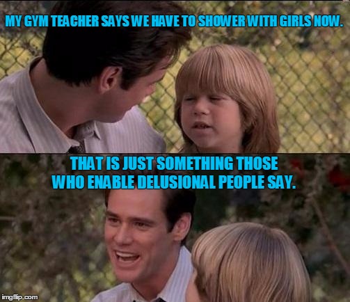 What about the children?! | MY GYM TEACHER SAYS WE HAVE TO SHOWER WITH GIRLS NOW. THAT IS JUST SOMETHING THOSE WHO ENABLE DELUSIONAL PEOPLE SAY. | image tagged in memes,thats just something x say,transgender bathroom | made w/ Imgflip meme maker