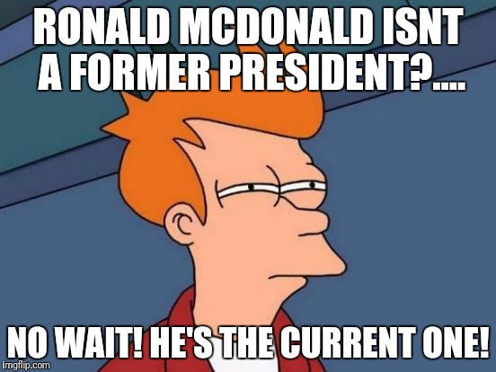 Futurama Fry Meme | RONALD MCDONALD ISNT A FORMER PRESIDENT?.... NO WAIT! HE'S THE CURRENT ONE! | image tagged in memes,futurama fry | made w/ Imgflip meme maker