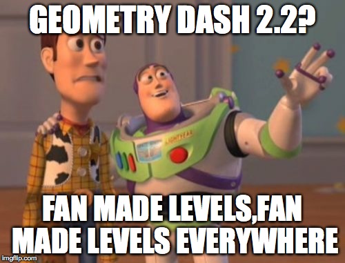 X, X Everywhere | GEOMETRY DASH 2.2? FAN MADE LEVELS,FAN MADE LEVELS EVERYWHERE | image tagged in memes,x x everywhere | made w/ Imgflip meme maker