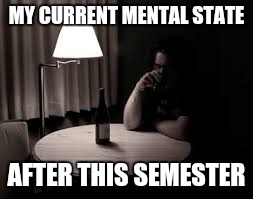 MY CURRENT MENTAL STATE; AFTER THIS SEMESTER | image tagged in drinking alone in the dark | made w/ Imgflip meme maker