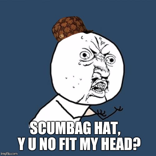 Well, he could try to pass it off as steampunk  | SCUMBAG HAT, 
 Y U NO FIT MY HEAD? | image tagged in memes,y u no,scumbag | made w/ Imgflip meme maker