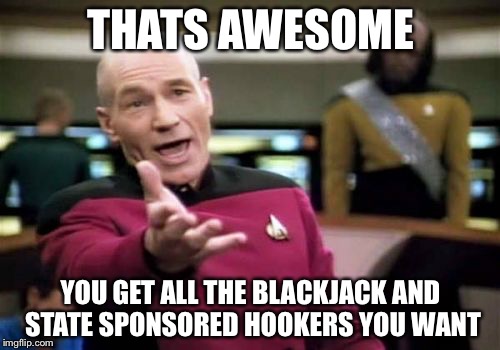 Picard Wtf Meme | THATS AWESOME YOU GET ALL THE BLACKJACK AND STATE SPONSORED HOOKERS YOU WANT | image tagged in memes,picard wtf | made w/ Imgflip meme maker