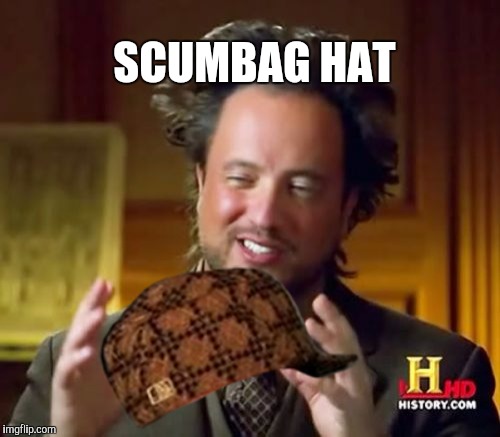 Ancient Aliens Meme | SCUMBAG HAT | image tagged in memes,ancient aliens,scumbag,scumbag hat | made w/ Imgflip meme maker
