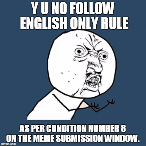 Y U No Meme | Y U NO FOLLOW ENGLISH ONLY RULE AS PER CONDITION NUMBER 8 ON THE MEME SUBMISSION WINDOW. | image tagged in memes,y u no | made w/ Imgflip meme maker