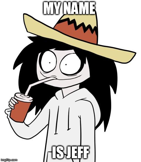 Jeff The Killer | MY NAME; IS JEFF | image tagged in jeff the killer | made w/ Imgflip meme maker