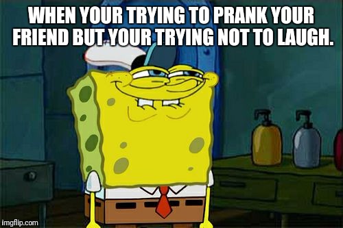 Don't You Squidward | WHEN YOUR TRYING TO PRANK YOUR FRIEND BUT YOUR TRYING NOT TO LAUGH. | image tagged in memes,dont you squidward | made w/ Imgflip meme maker