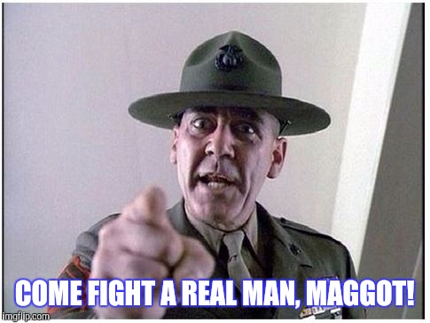 COME FIGHT A REAL MAN, MAGGOT! | made w/ Imgflip meme maker