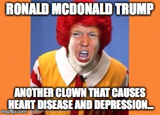 Ronald McDonald Trump | RONALD MCDONALD TRUMP; ANOTHER CLOWN THAT CAUSES HEART DISEASE AND DEPRESSION... | image tagged in ronald mcdonald trump | made w/ Imgflip meme maker
