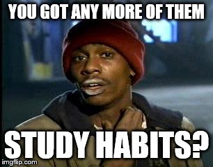 Y'all Got Any More Of That Meme | YOU GOT ANY MORE OF THEM; STUDY HABITS? | image tagged in memes,yall got any more of | made w/ Imgflip meme maker